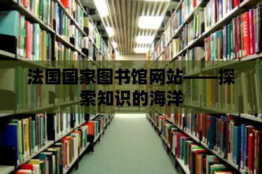 法國國家圖書館網(wǎng)站——探索知識的海洋