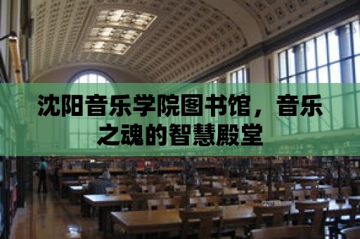 沈陽音樂學院圖書館，音樂之魂的智慧殿堂