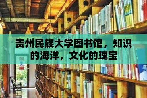 貴州民族大學(xué)圖書(shū)館，知識(shí)的海洋，文化的瑰寶