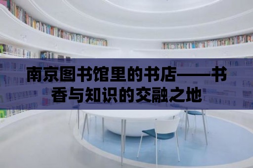 南京圖書館里的書店——書香與知識的交融之地