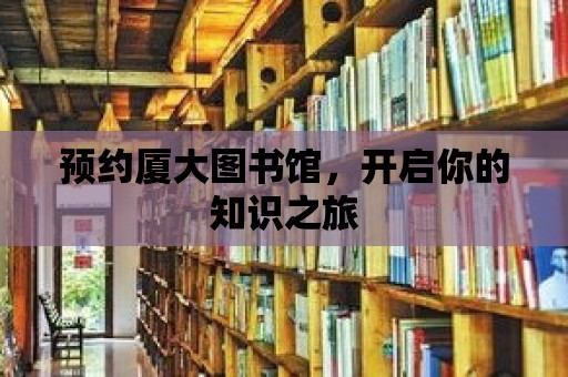 預約廈大圖書館，開啟你的知識之旅