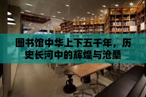 圖書館中華上下五千年，歷史長河中的輝煌與滄桑