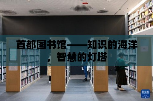 首都圖書館——知識的海洋，智慧的燈塔