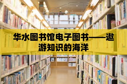 華水圖書館電子圖書——遨游知識的海洋