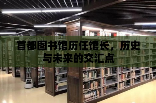 首都圖書館歷任館長，歷史與未來的交匯點