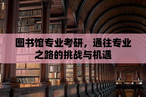 圖書館專業考研，通往專業之路的挑戰與機遇