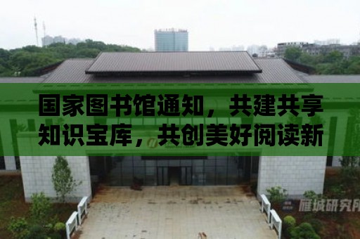 國家圖書館通知，共建共享知識寶庫，共創美好閱讀新篇章