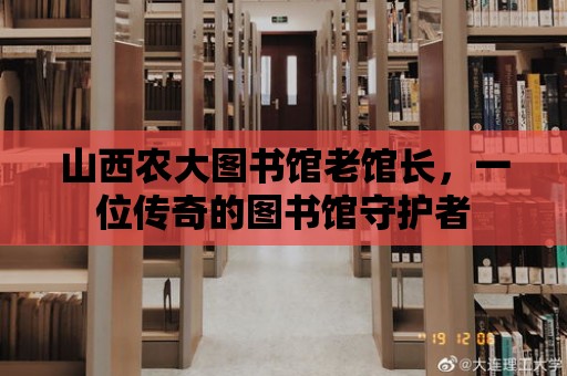 山西農(nóng)大圖書館老館長(zhǎng)，一位傳奇的圖書館守護(hù)者