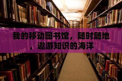 我的移動(dòng)圖書(shū)館，隨時(shí)隨地，遨游知識(shí)的海洋