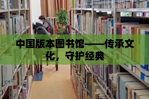 中國版本圖書館——傳承文化，守護經典