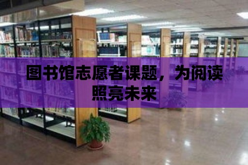 圖書館志愿者課題，為閱讀照亮未來