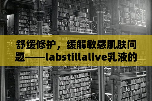 舒緩修護，緩解敏感肌膚問題——labstillalive乳液的溫和效果！