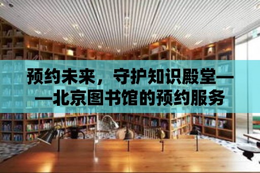 預約未來，守護知識殿堂——北京圖書館的預約服務