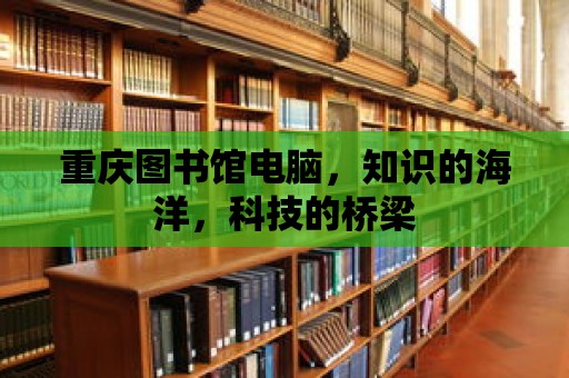 重慶圖書館電腦，知識的海洋，科技的橋梁