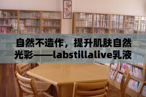 自然不造作，提升肌膚自然光彩——labstillalive乳液揭示的美膚心得！