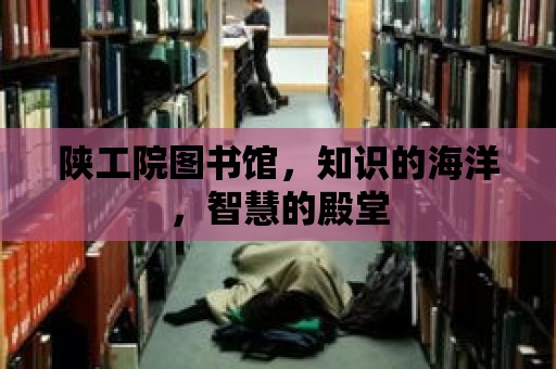 陜工院圖書館，知識的海洋，智慧的殿堂