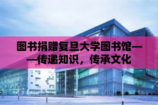 圖書捐贈復旦大學圖書館——傳遞知識，傳承文化