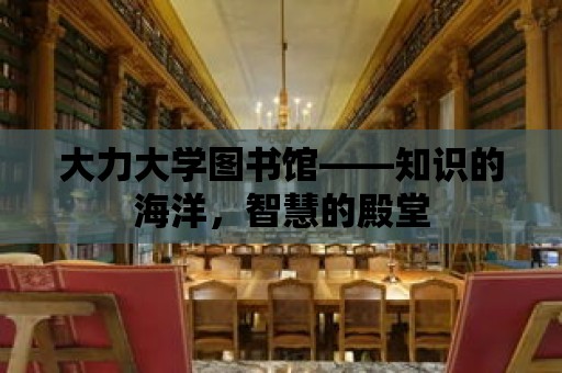 大力大學(xué)圖書館——知識的海洋，智慧的殿堂