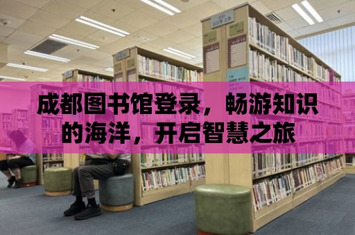 成都圖書館登錄，暢游知識(shí)的海洋，開啟智慧之旅