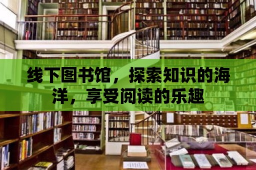 線下圖書館，探索知識的海洋，享受閱讀的樂趣