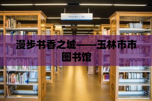 漫步書香之城——玉林市市圖書館