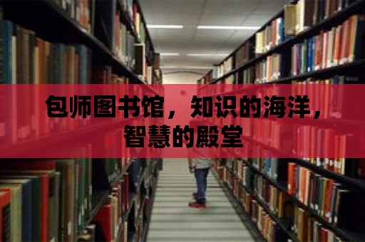 包師圖書館，知識(shí)的海洋，智慧的殿堂