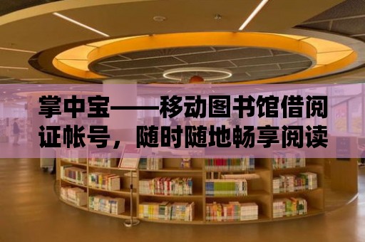 掌中寶——移動圖書館借閱證帳號，隨時隨地暢享閱讀盛宴