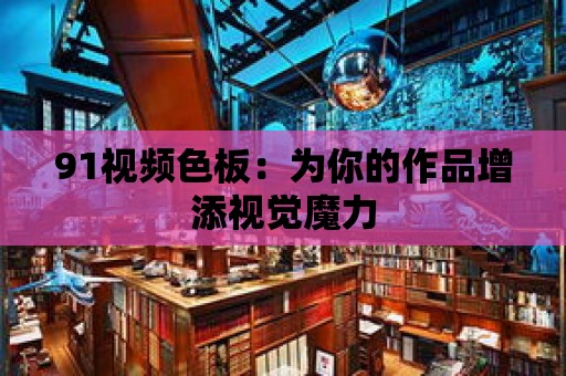 91視頻色板：為你的作品增添視覺魔力