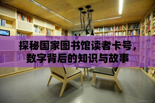 探秘國家圖書館讀者卡號，數(shù)字背后的知識與故事