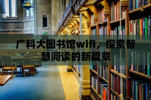 廣科大圖書館wifi，探索智慧閱讀的新篇章