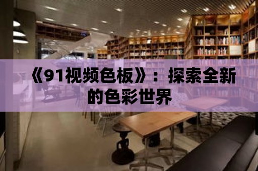 《91視頻色板》：探索全新的色彩世界