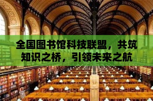 全國圖書館科技聯盟，共筑知識之橋，引領未來之航