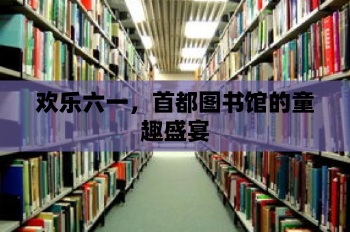 歡樂六一，首都圖書館的童趣盛宴