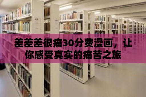 差差差很痛30分費漫畫，讓你感受真實的痛苦之旅