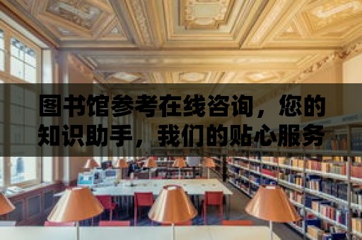 圖書館參考在線咨詢，您的知識(shí)助手，我們的貼心服務(wù)