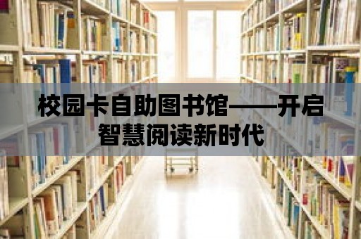 校園卡自助圖書館——開啟智慧閱讀新時代