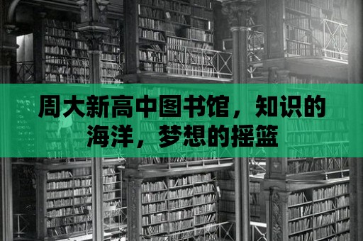 周大新高中圖書館，知識的海洋，夢想的搖籃