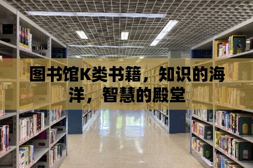 圖書館K類書籍，知識的海洋，智慧的殿堂