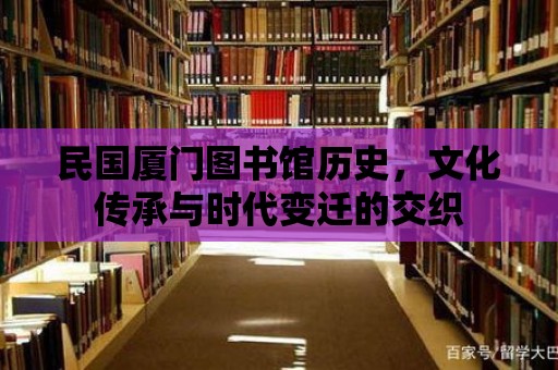 民國廈門圖書館歷史，文化傳承與時代變遷的交織