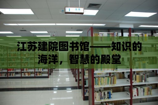 江蘇建院圖書館——知識的海洋，智慧的殿堂