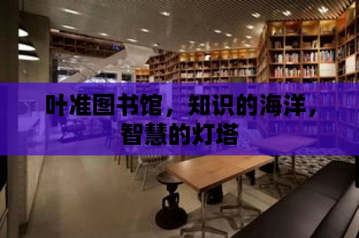 葉準圖書館，知識的海洋，智慧的燈塔