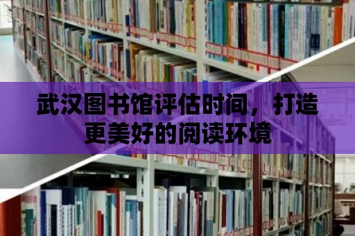 武漢圖書館評估時間，打造更美好的閱讀環境