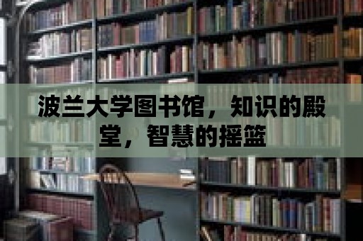 波蘭大學圖書館，知識的殿堂，智慧的搖籃