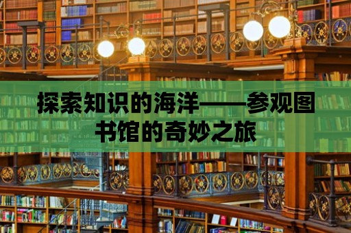 探索知識的海洋——參觀圖書館的奇妙之旅