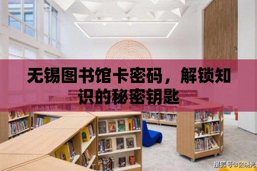 無錫圖書館卡密碼，解鎖知識的秘密鑰匙