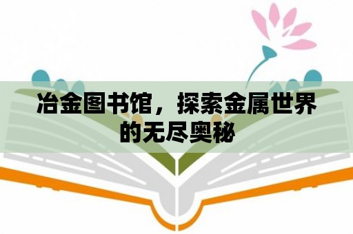 冶金圖書館，探索金屬世界的無盡奧秘