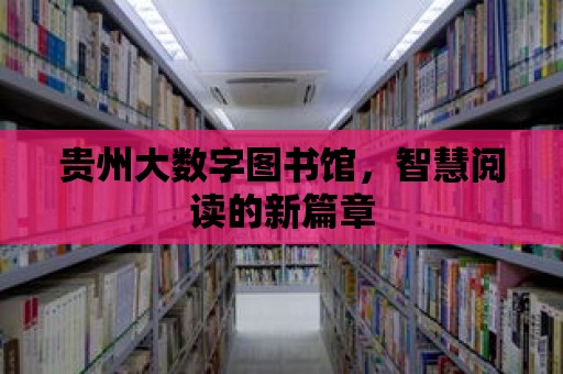 貴州大數字圖書館，智慧閱讀的新篇章