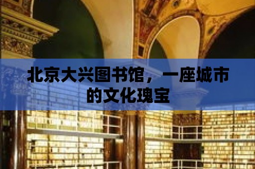 北京大興圖書館，一座城市的文化瑰寶