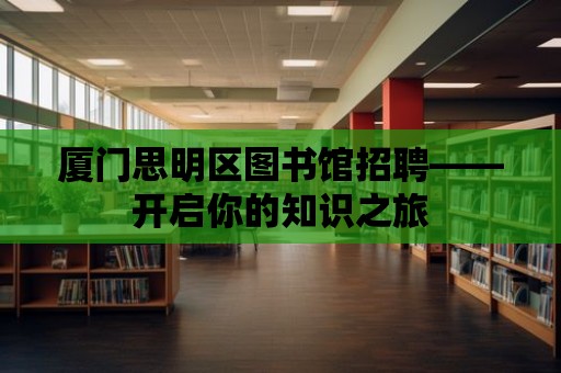 廈門思明區圖書館招聘——開啟你的知識之旅