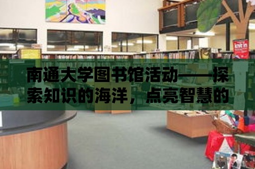 南通大學圖書館活動——探索知識的海洋，點亮智慧的燈塔